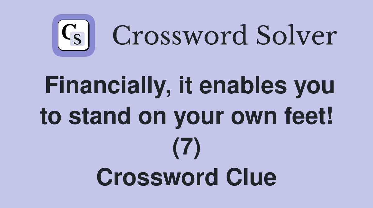 Financially, it enables you to stand on your own feet! (7) Crossword Clue