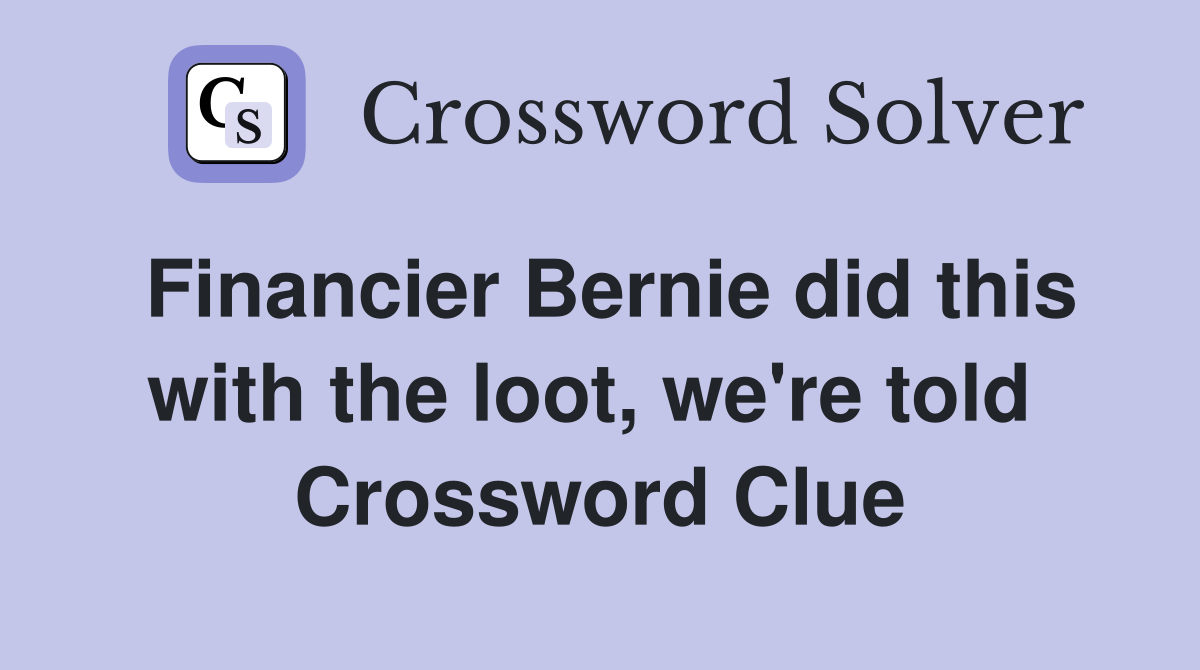 Financier Bernie did this with the loot, we're told  Crossword Clue