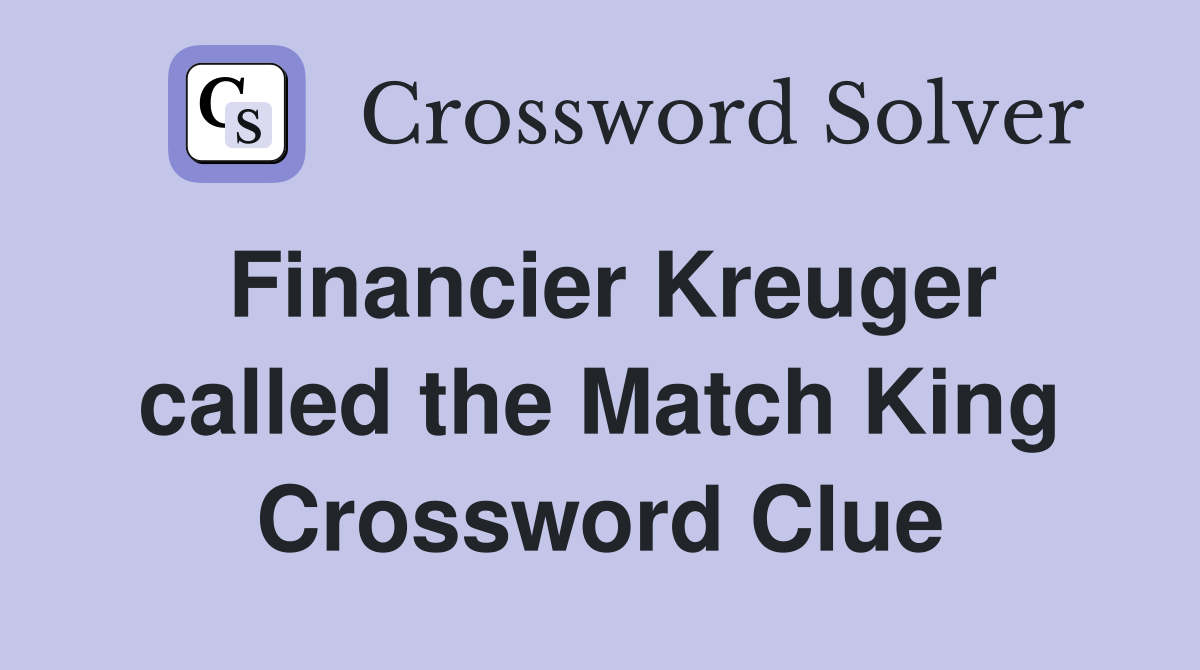 Financier Kreuger called the Match King Crossword Clue