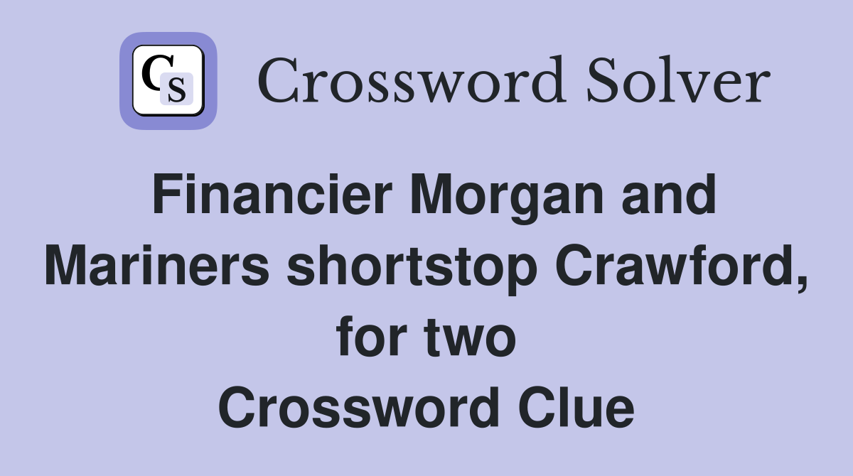 Financier Morgan and Mariners shortstop Crawford, for two Crossword Clue