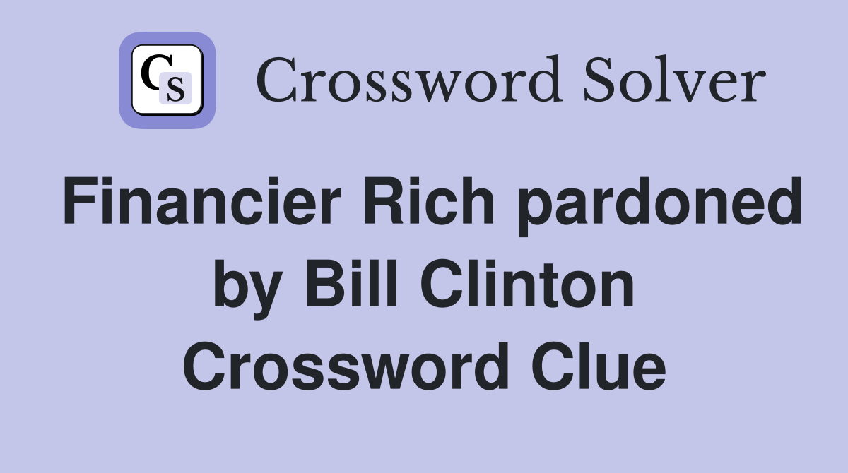 Financier Rich pardoned by Bill Clinton Crossword Clue