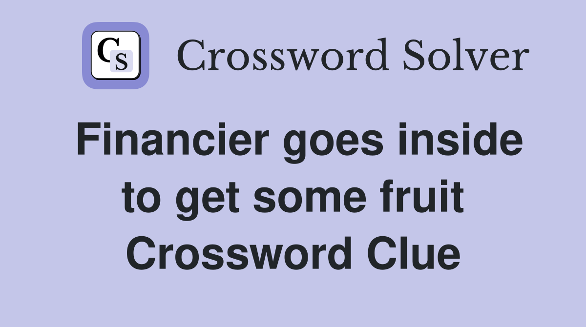 Financier goes inside to get some fruit Crossword Clue