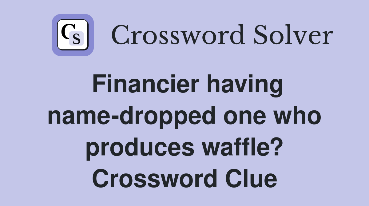 Financier having name-dropped one who produces waffle? Crossword Clue