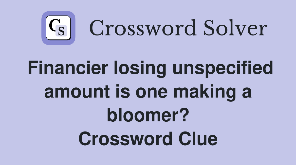 Financier losing unspecified amount is one making a bloomer? Crossword Clue