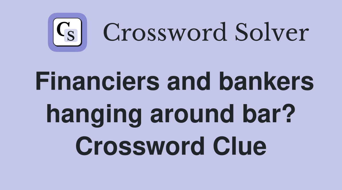 Financiers and bankers hanging around bar? Crossword Clue