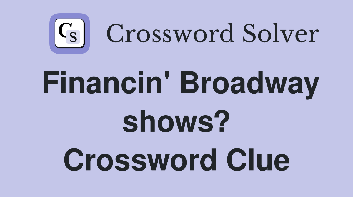 Financin' Broadway shows? Crossword Clue