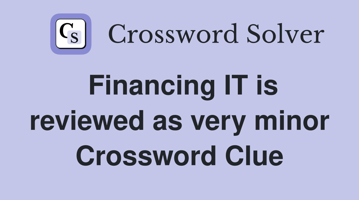 Financing IT is reviewed as very minor Crossword Clue