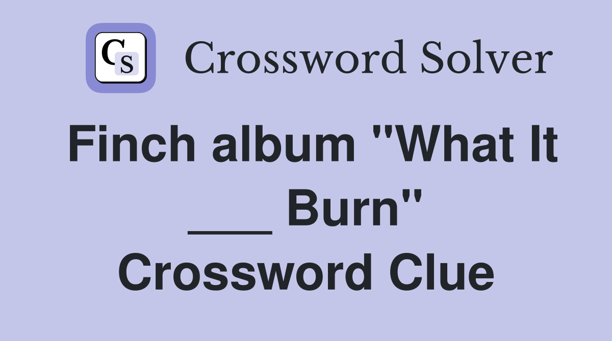 Finch album "What It ___ Burn" Crossword Clue