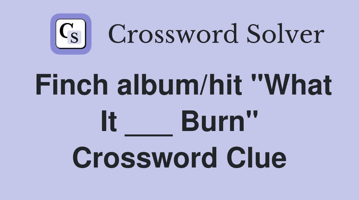 Finch album/hit "What It ___ Burn" Crossword Clue