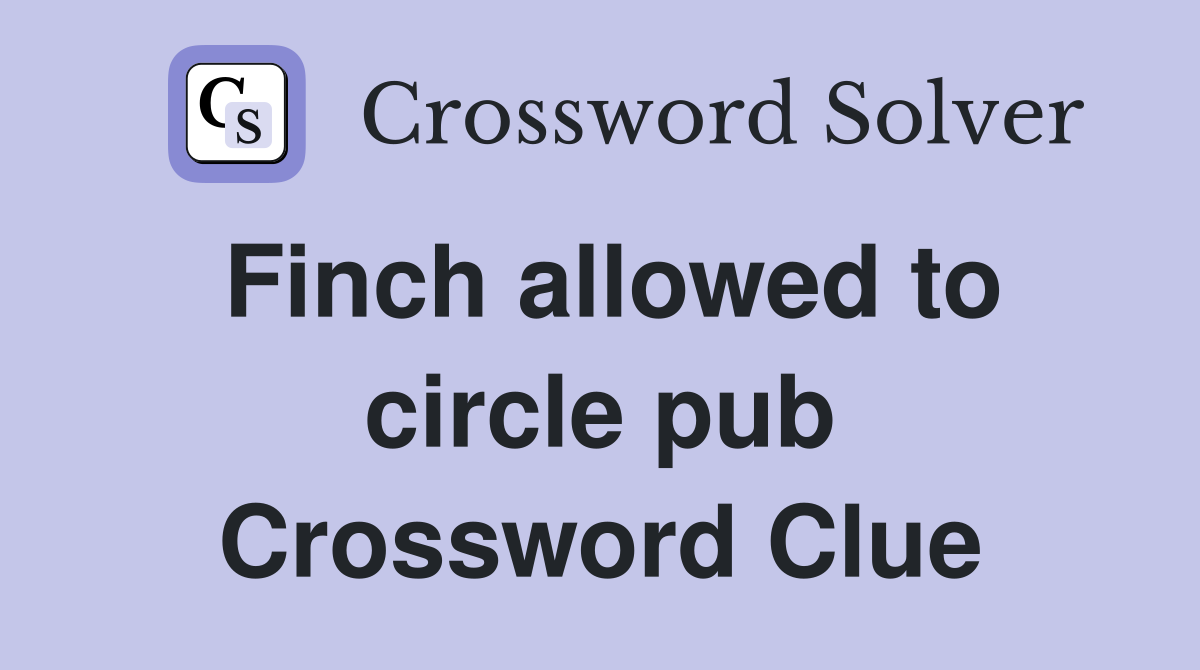 Finch allowed to circle pub Crossword Clue