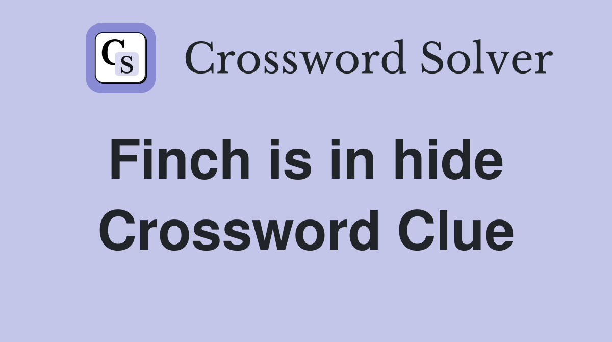Finch is in hide  Crossword Clue