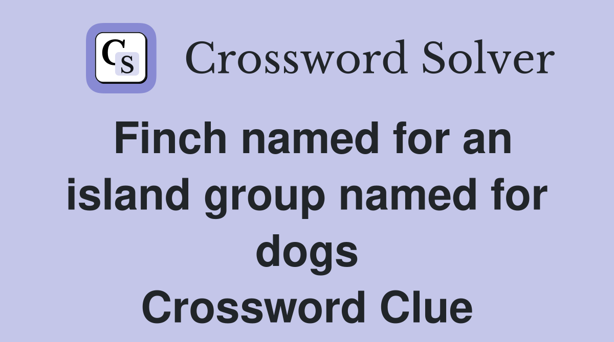 Finch named for an island group named for dogs Crossword Clue