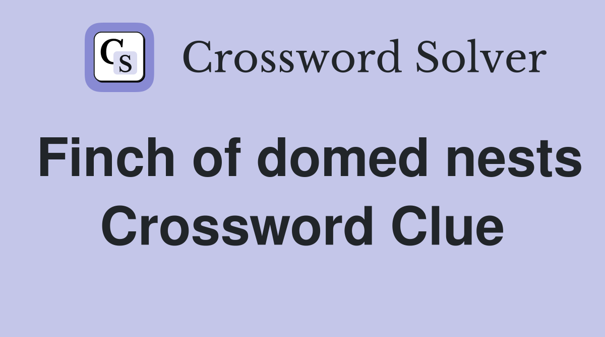 Finch of domed nests Crossword Clue