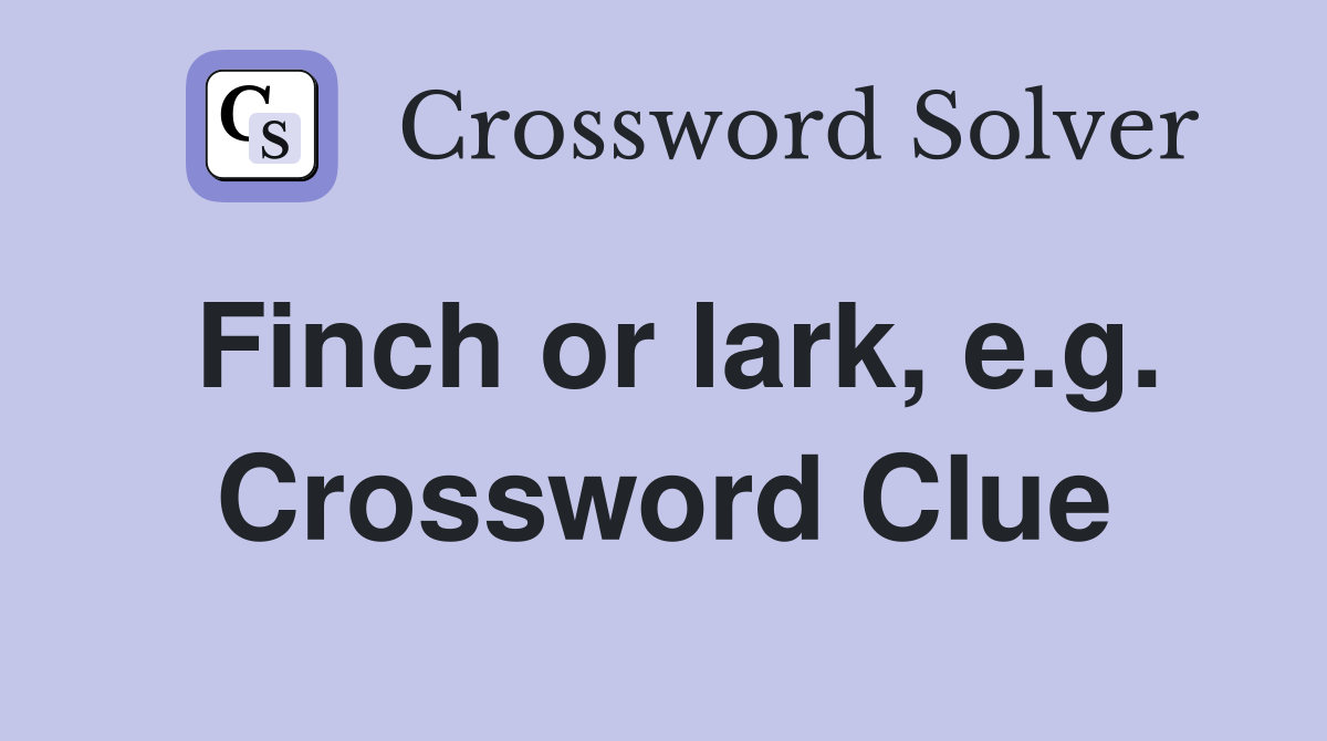 Finch or lark, e.g. Crossword Clue
