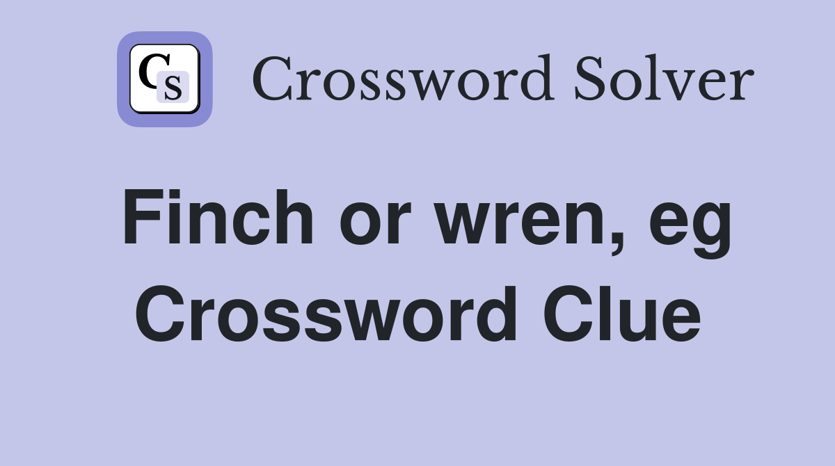 Finch or wren, eg Crossword Clue