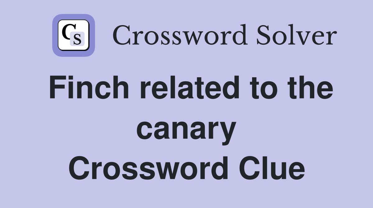 Finch related to the canary Crossword Clue