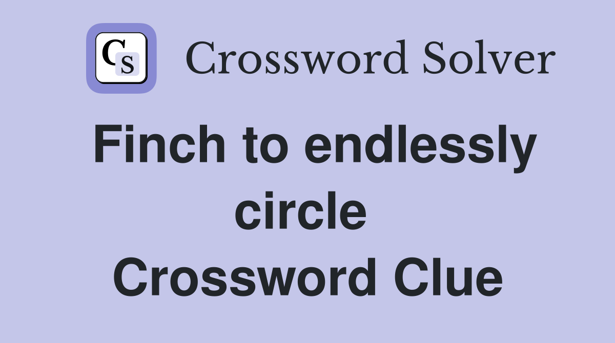 Finch to endlessly circle  Crossword Clue