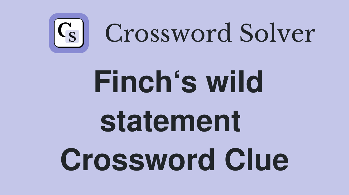 Finch‘s wild statement  Crossword Clue