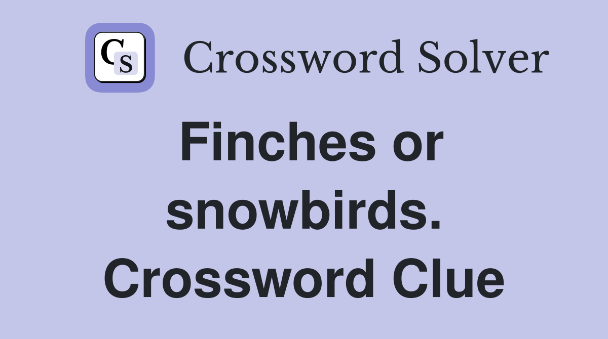 Finches or snowbirds. Crossword Clue