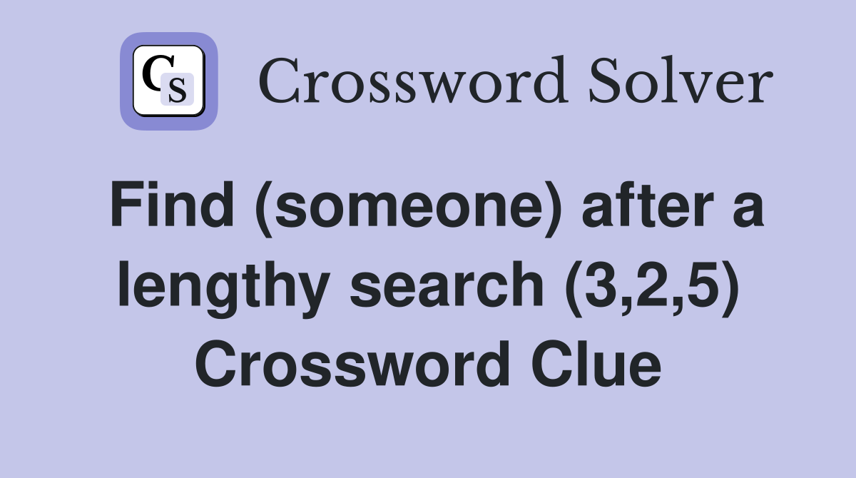 Find (someone) after a lengthy search (3,2,5) Crossword Clue