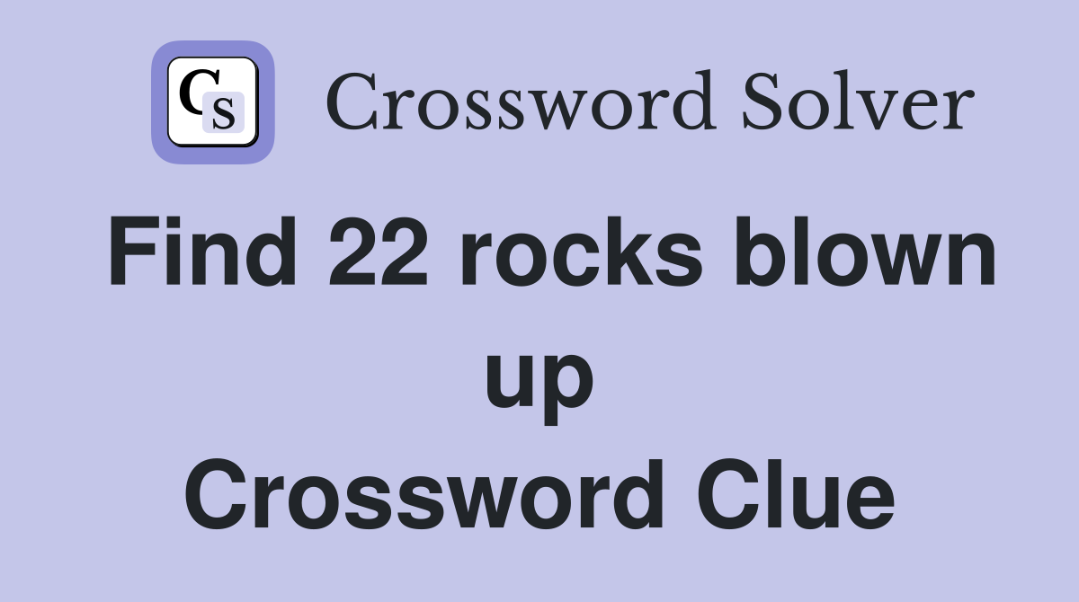 Find 22 rocks blown up Crossword Clue