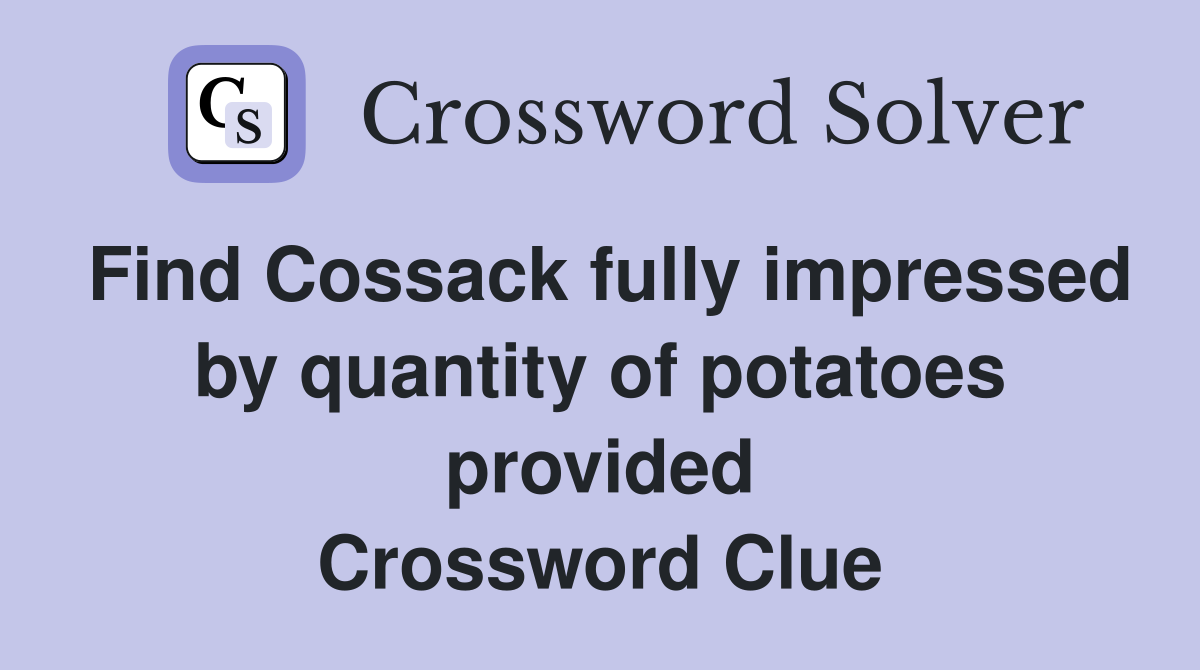 Find Cossack fully impressed by quantity of potatoes provided Crossword Clue
