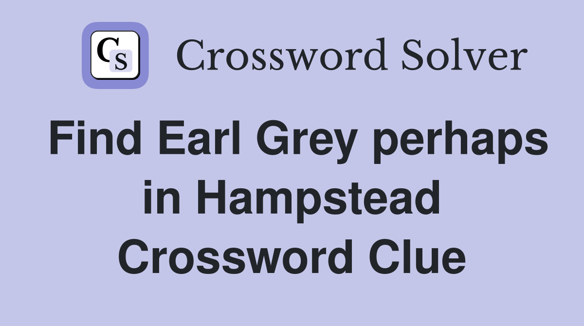 Find Earl Grey perhaps in Hampstead Crossword Clue