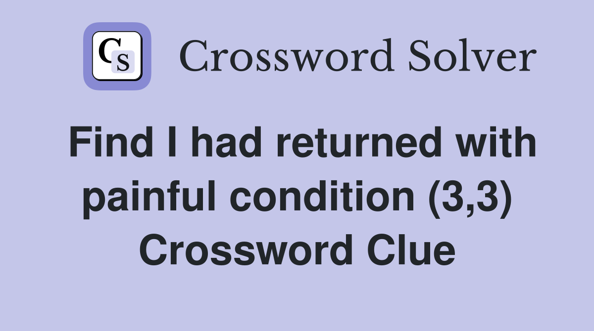 Find I had returned with painful condition (3,3) Crossword Clue