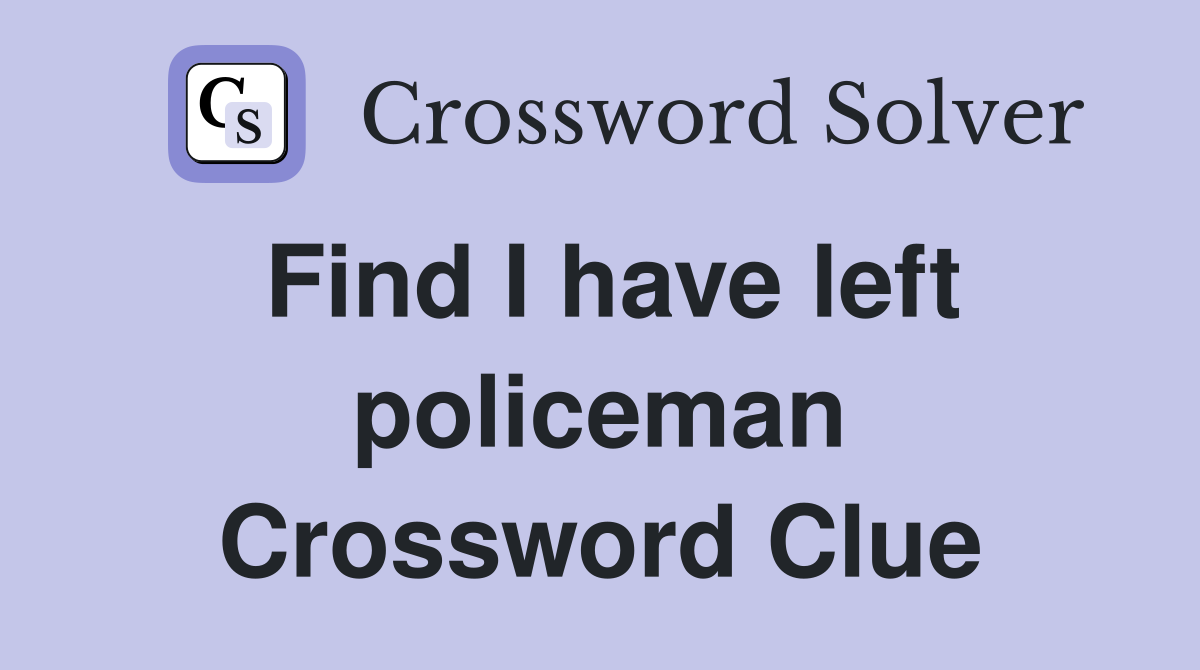 Find I have left policeman Crossword Clue