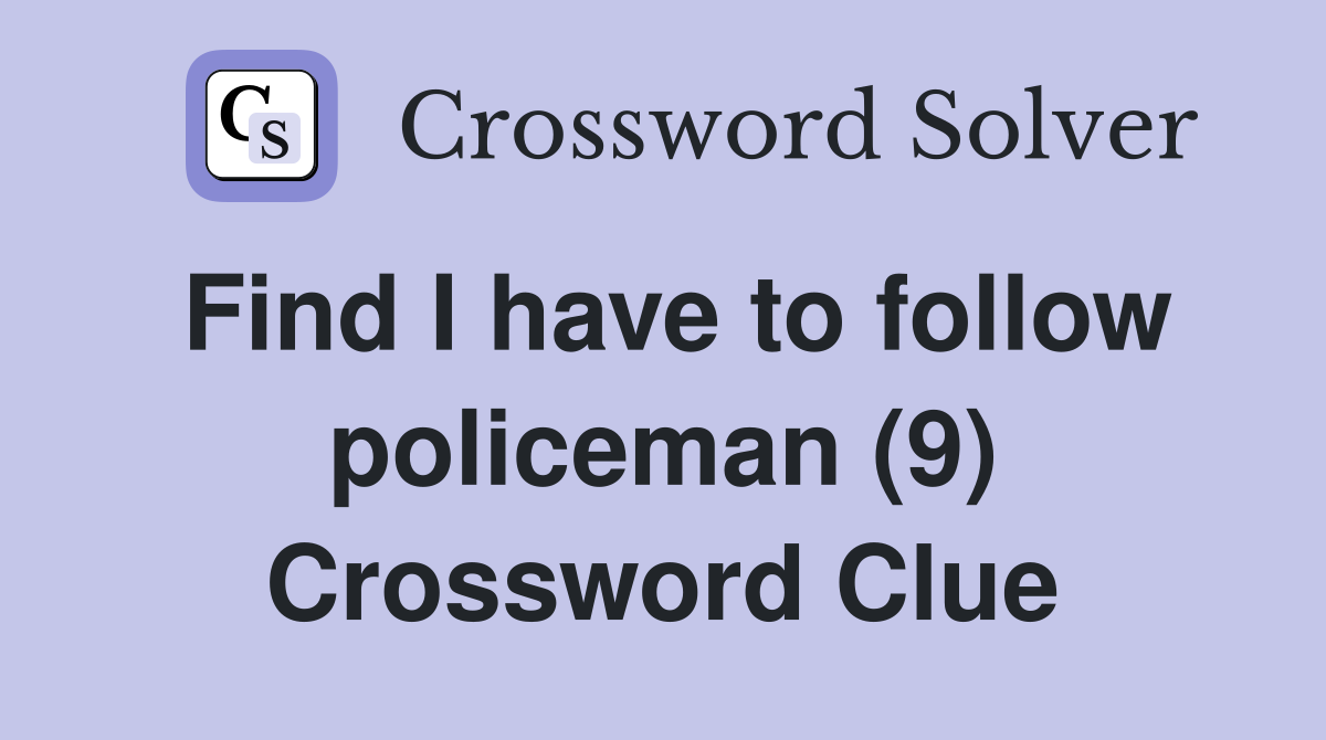 Find I have to follow policeman (9) Crossword Clue