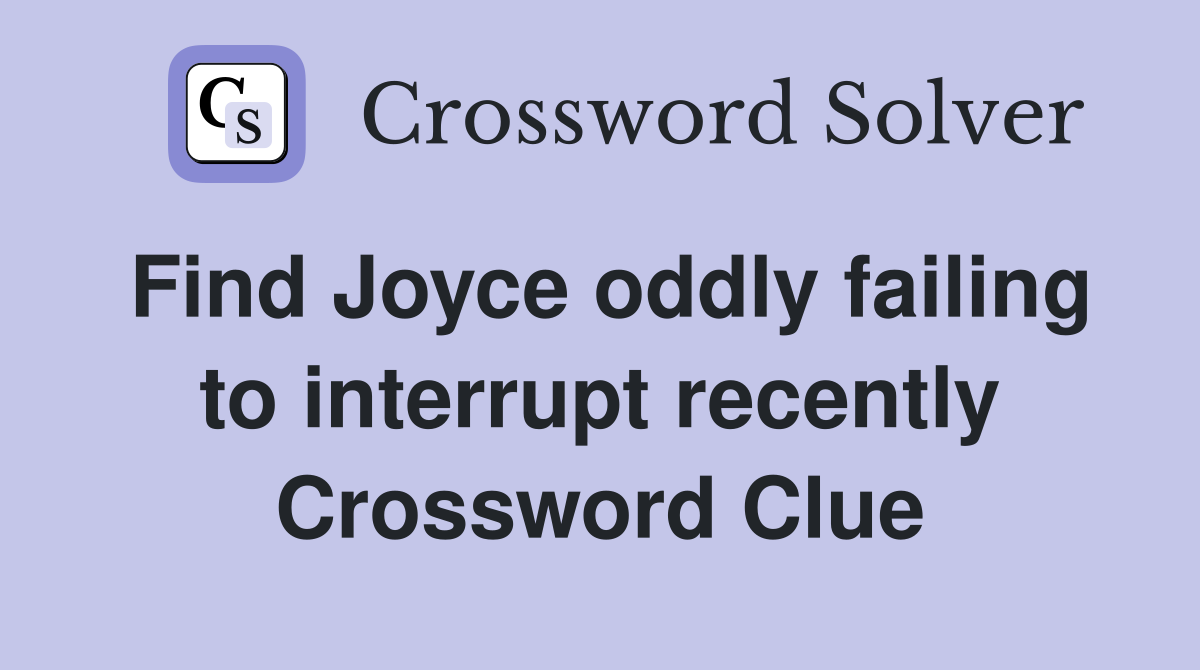 Find Joyce oddly failing to interrupt recently Crossword Clue