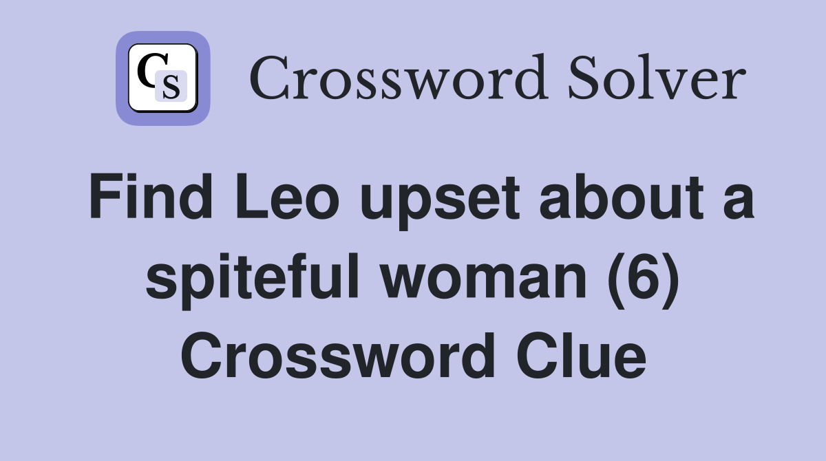 Find Leo upset about a spiteful woman (6) Crossword Clue
