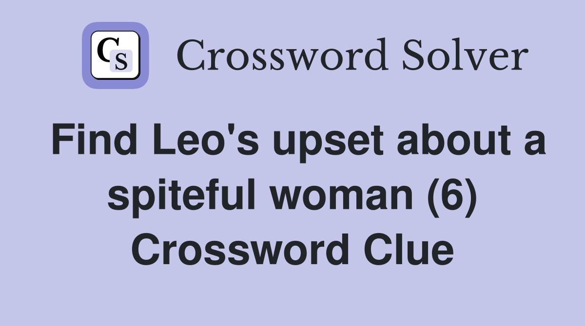 Find Leo's upset about a spiteful woman (6) Crossword Clue
