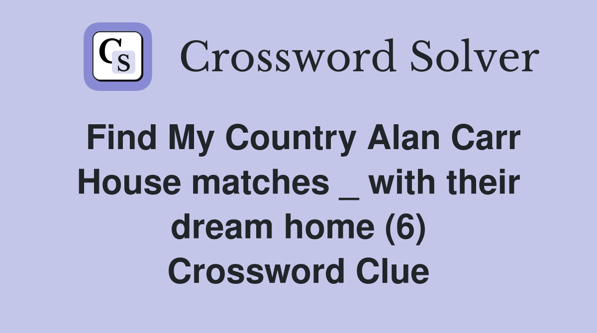 Find My Country Alan Carr House matches _ with their dream home (6) Crossword Clue