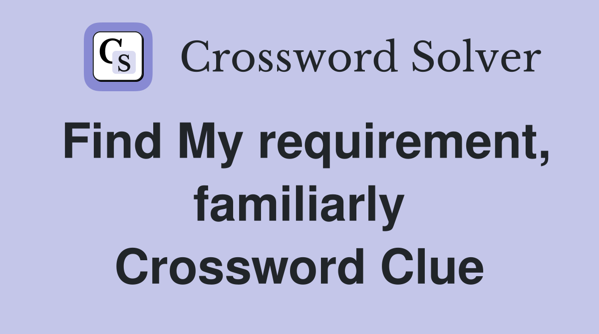Find My requirement, familiarly Crossword Clue