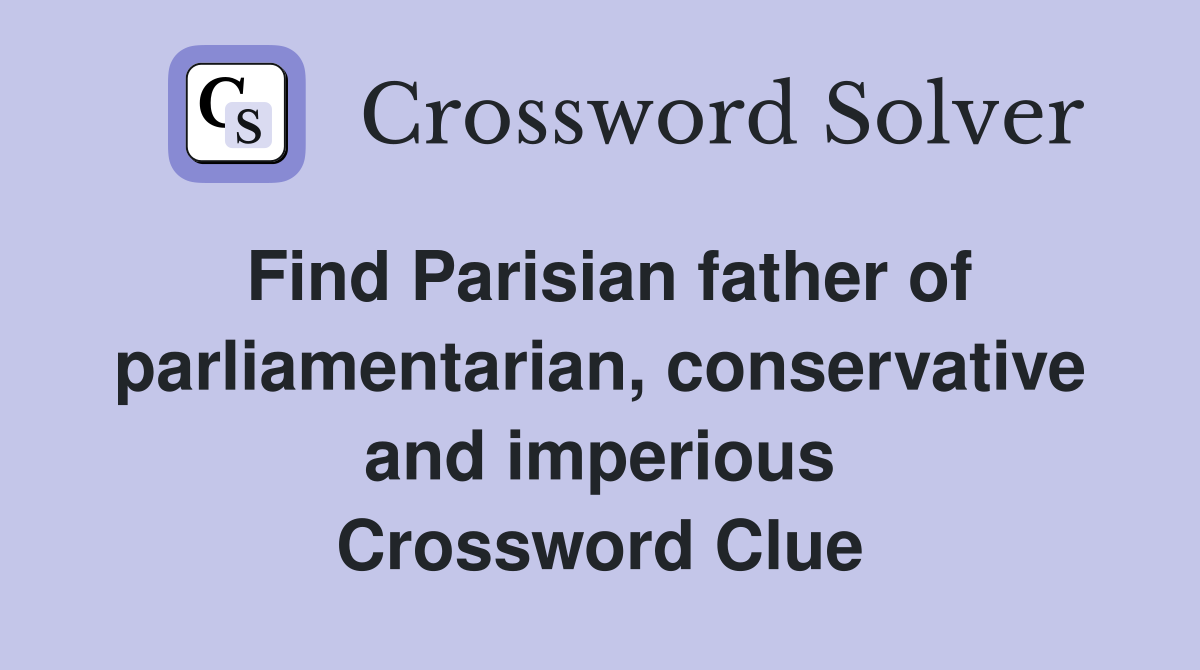 Find Parisian father of parliamentarian, conservative and imperious Crossword Clue