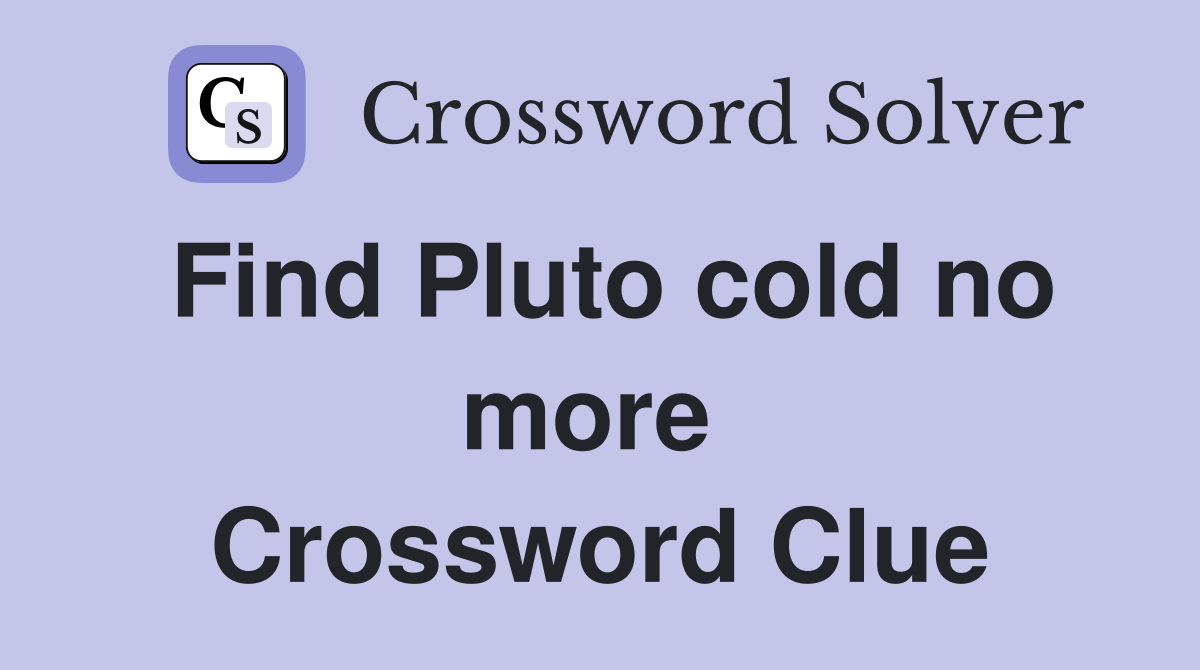 Find Pluto cold no more  Crossword Clue