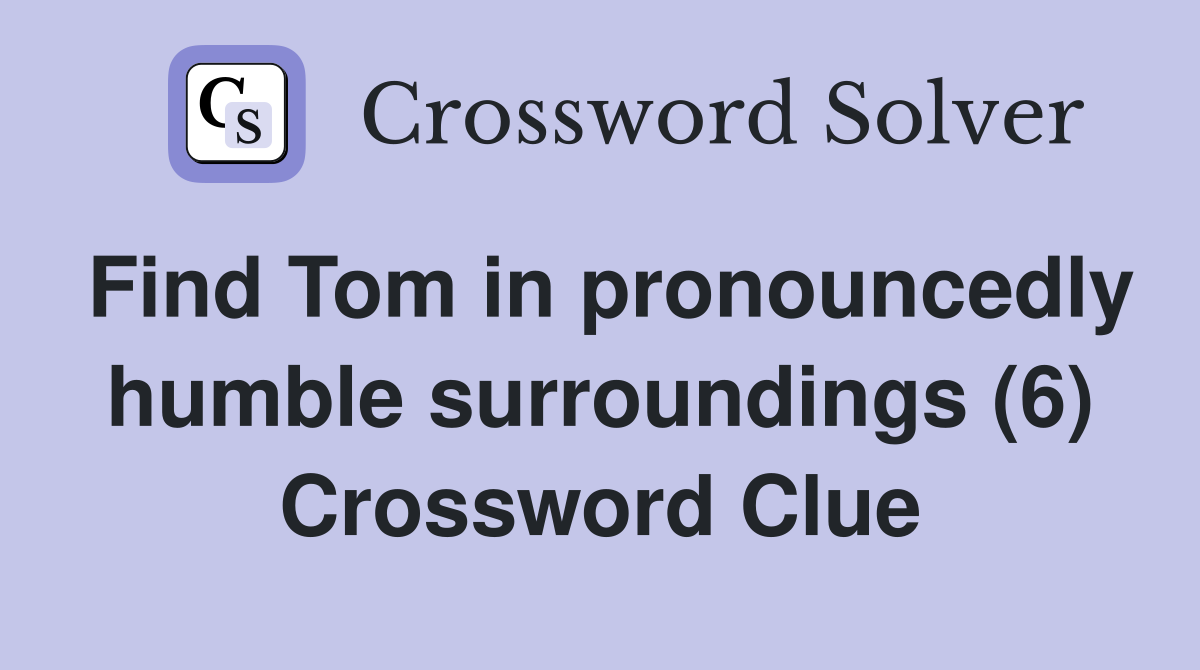 Find Tom in pronouncedly humble surroundings (6) Crossword Clue