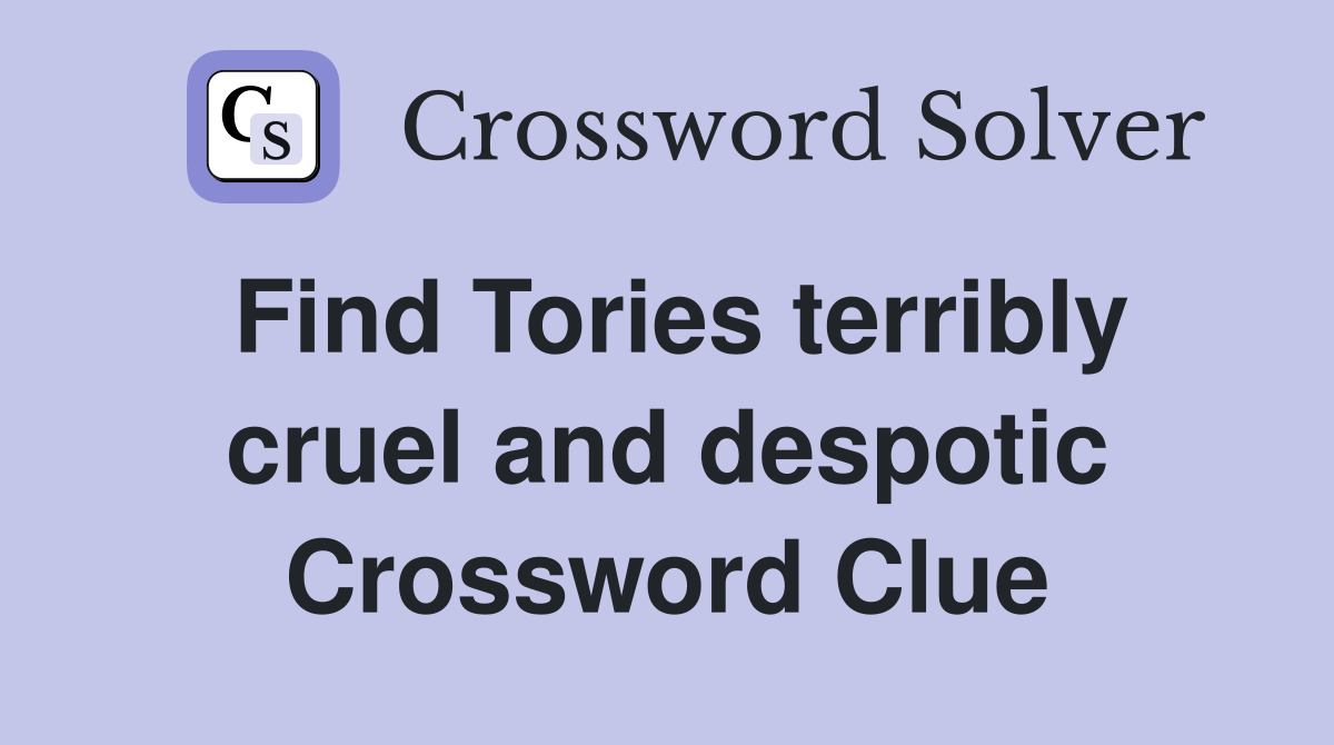 Find Tories terribly cruel and despotic Crossword Clue