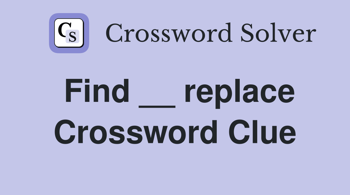 Find __ replace Crossword Clue