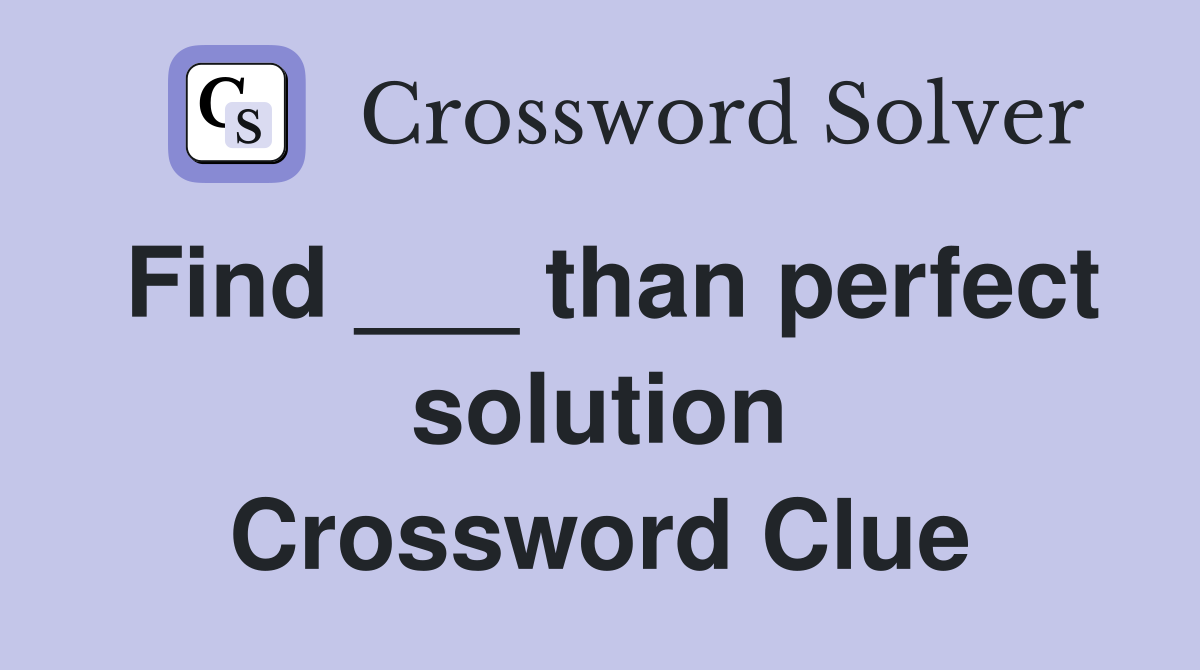 Find ___ than perfect solution Crossword Clue