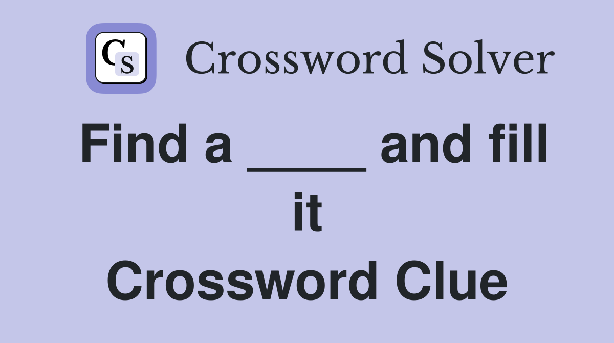 Find a ____ and fill it Crossword Clue