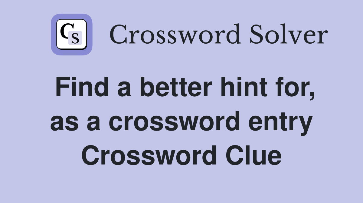 Find a better hint for, as a crossword entry Crossword Clue