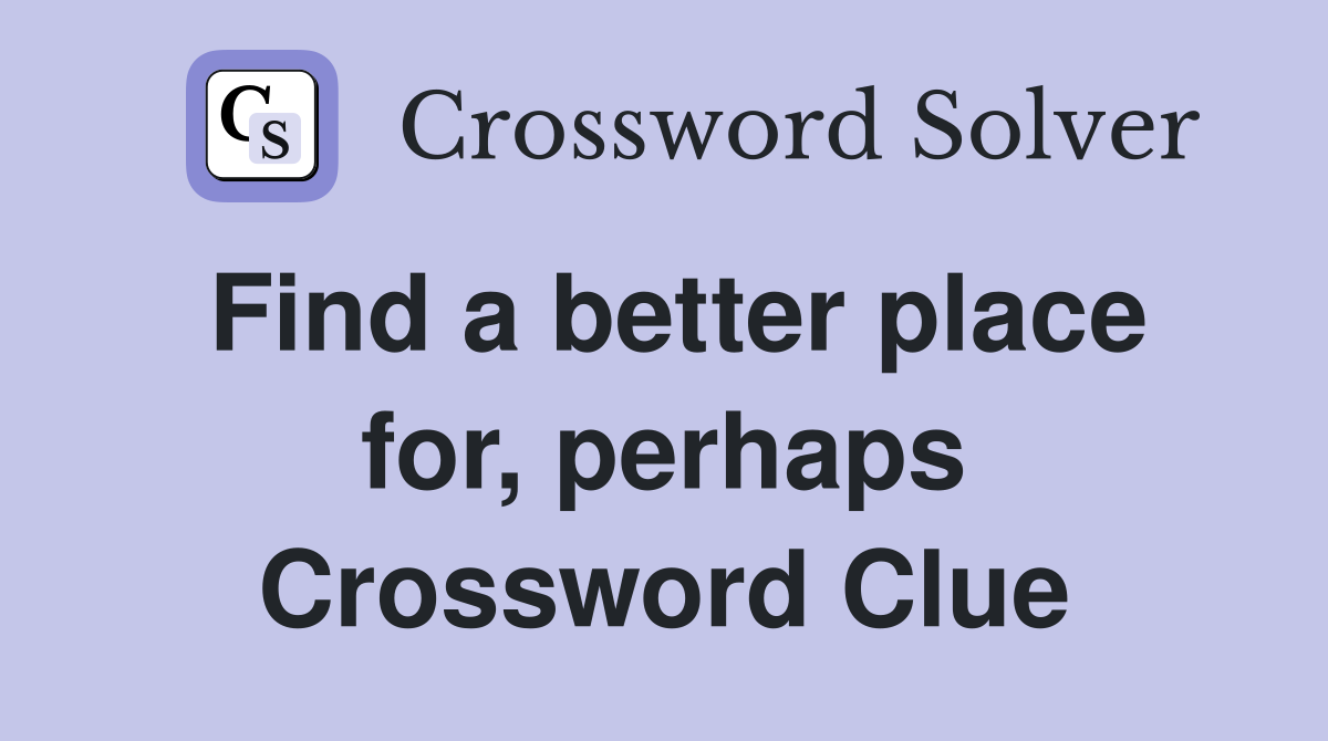 Find a better place for, perhaps Crossword Clue
