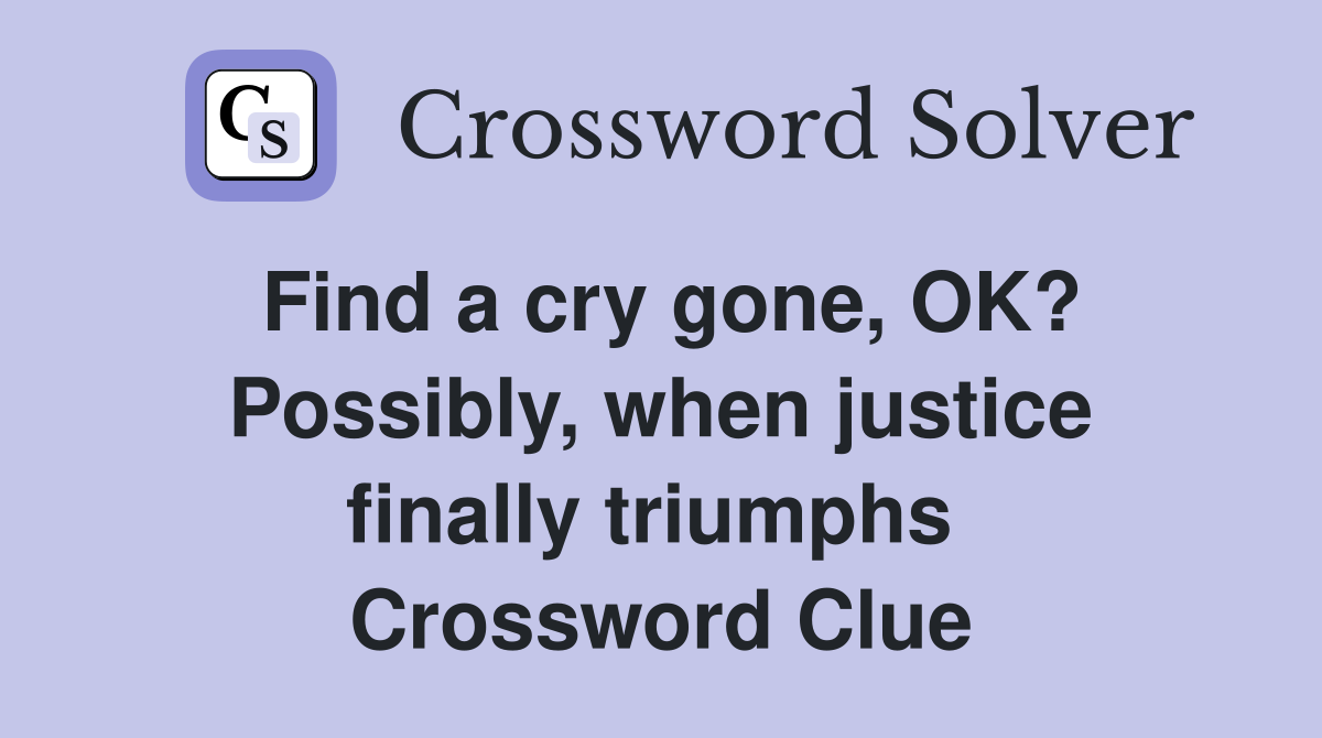 Find a cry gone, OK? Possibly, when justice finally triumphs  Crossword Clue