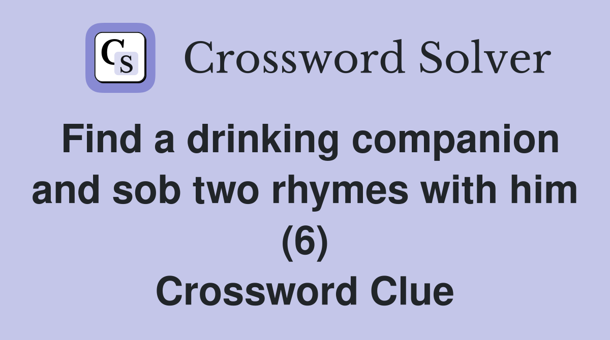Find a drinking companion and sob two rhymes with him (6) Crossword Clue