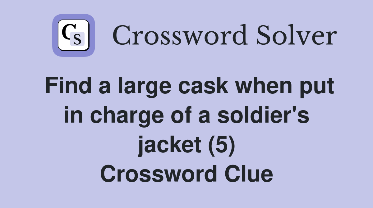 Find a large cask when put in charge of a soldier's jacket (5) Crossword Clue