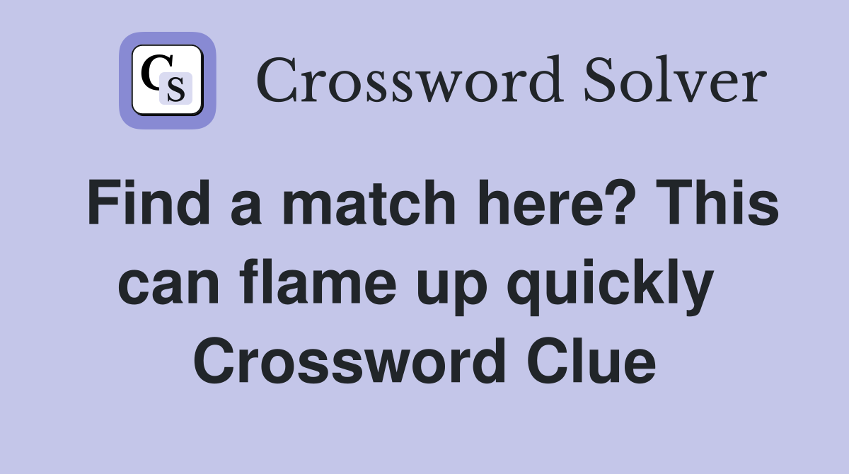 Find a match here? This can flame up quickly  Crossword Clue