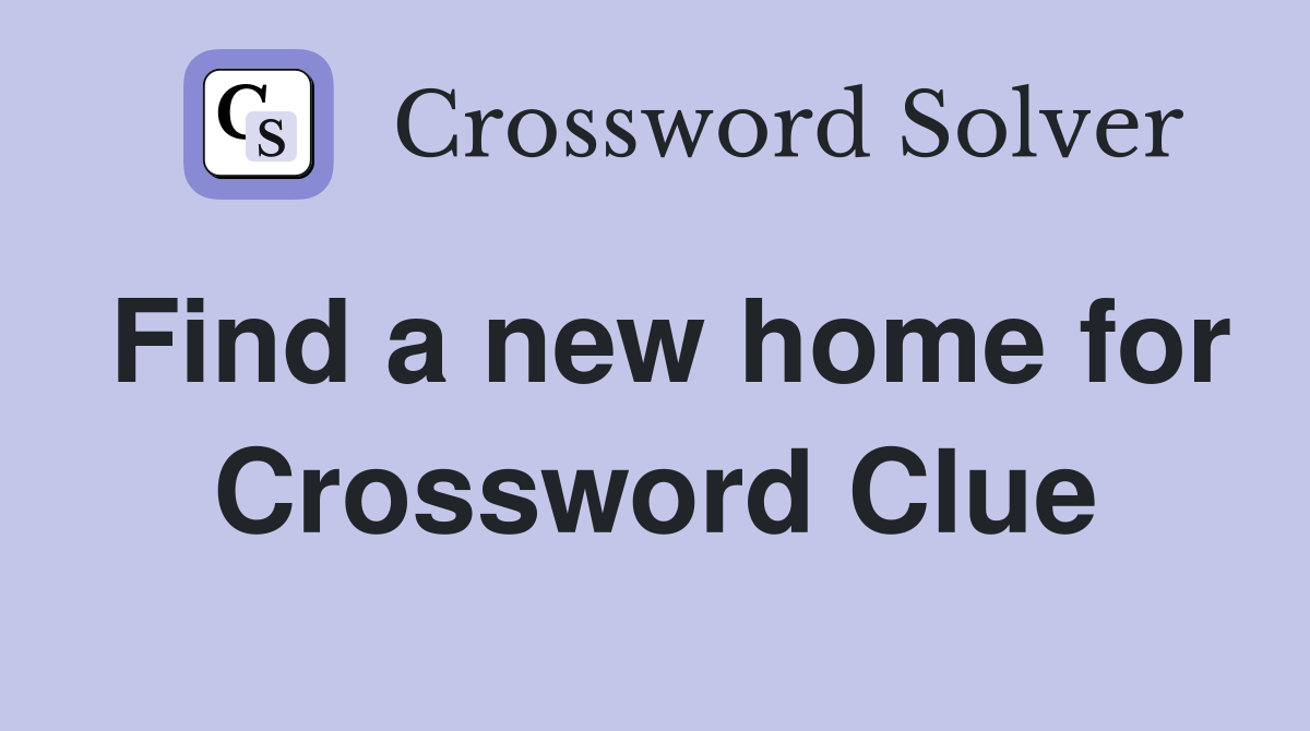 Find a new home for Crossword Clue