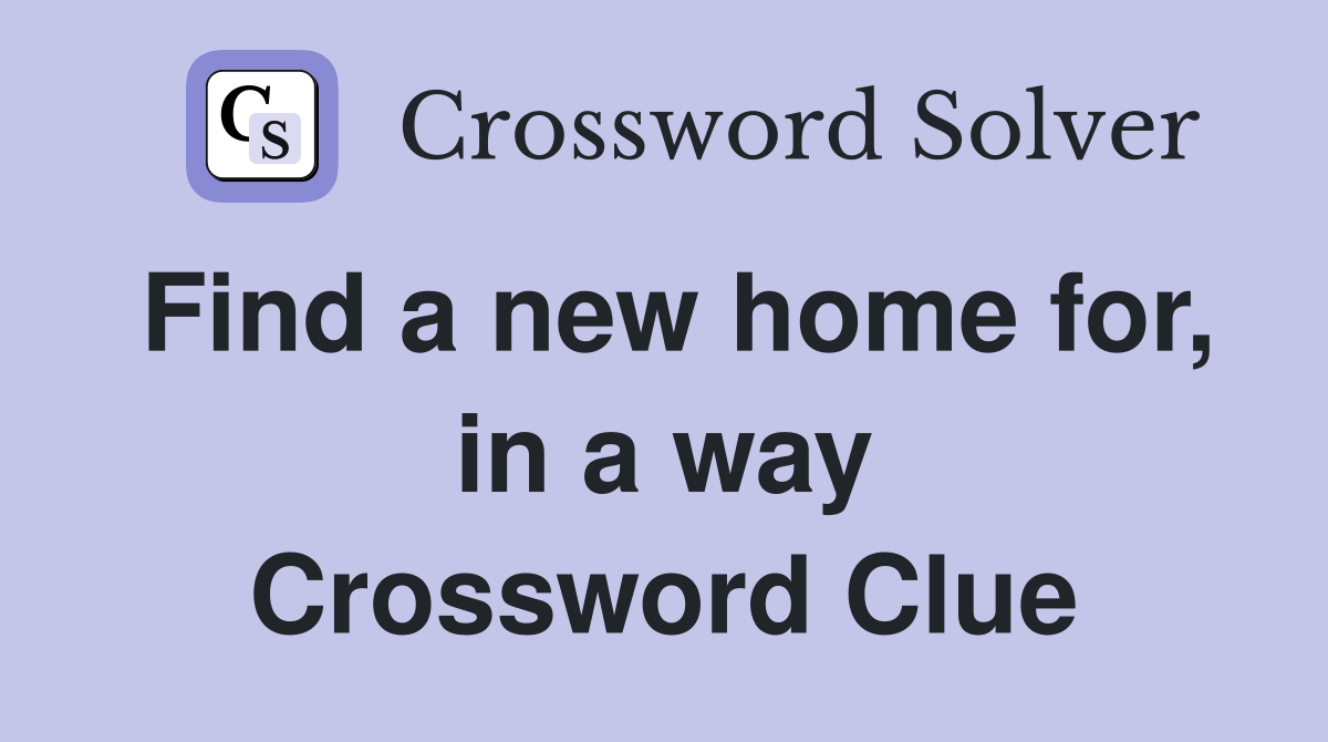 Find a new home for, in a way Crossword Clue